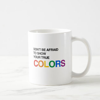 DON'T BE AFRAID TO SHOW YOUR TRUE COLORS.png Coffee Mug