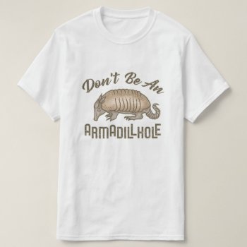 Don't Be An Armadillhole Funny Armadillo Animal T-shirt by FunnyTShirtsAndMore at Zazzle