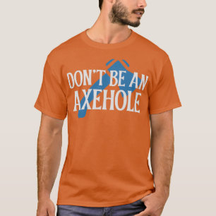 Dont be an Axehole T-Shirt