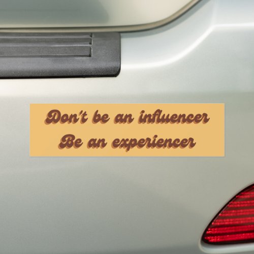 Dont be an influencer be an experiencer bumper sticker