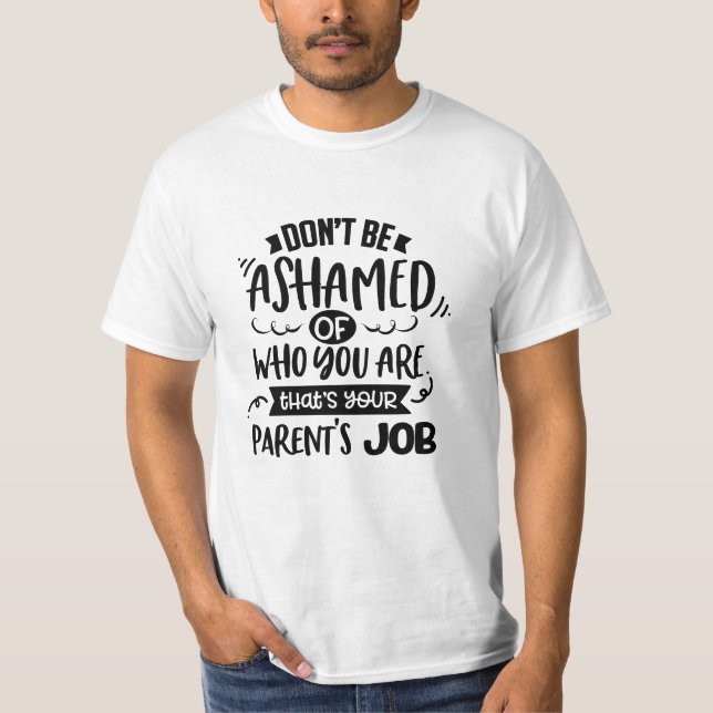 Dont Be Ashamed of Who You Are Thats a Parents Job T-Shirt (Front)
