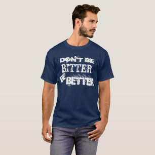Dont Be Bitter Be Better T-Shirt