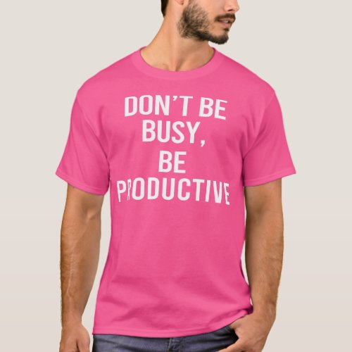 Dont Be Busy Be Productive T_Shirt