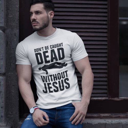 DONT BE CAUGHT DEAD WITHOUT JESUS Christian T_Sh T_Shirt