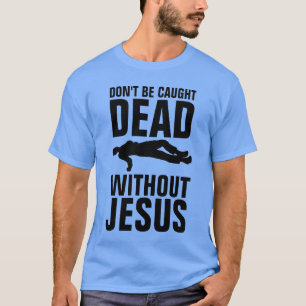 DON'T BE CAUGHT DEAD WITHOUT JESUS, Christian T-Shirt
