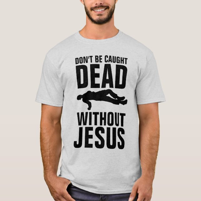 DON'T BE CAUGHT DEAD WITHOUT JESUS, Christian T-Shirt (Front)