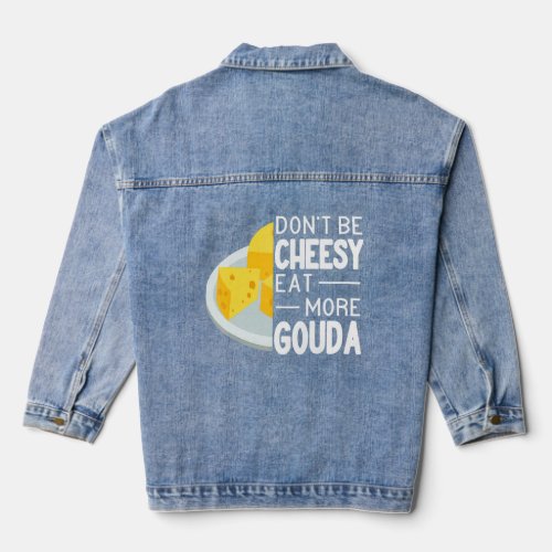 Dont Be Cheesy Eat More Gouda Cheese funny Gouda  Denim Jacket