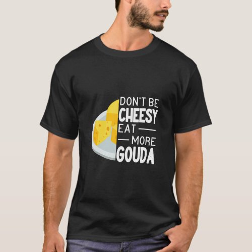 Dont Be Cheesy Eat More Gouda Cheese funny Gouda  T_Shirt