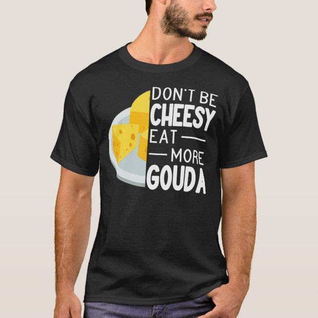 Don't Be Cheesy Eat More Gouda Cheese funny Gouda  T-Shirt (Front)