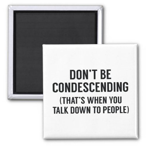 Dont Be Condescending Magnet