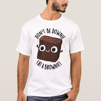 Don't Be Downie Eat A Brownie Positive Food Pun T-Shirt