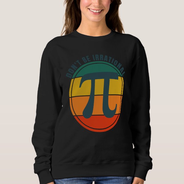 Don't Be Irrational Symbol Pi Day Math Happy Pi Ir Sweatshirt (Front)