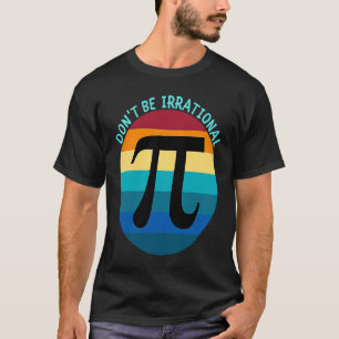 Don't Be Irrational Symbol Pi Day Math Happy Pi Ir T-Shirt
