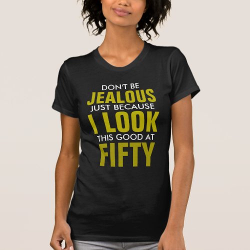 Dont be jealous because I look this way at 50 T_Shirt