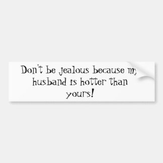 Don't be jealous because my husband is hotter t... bumper sticker