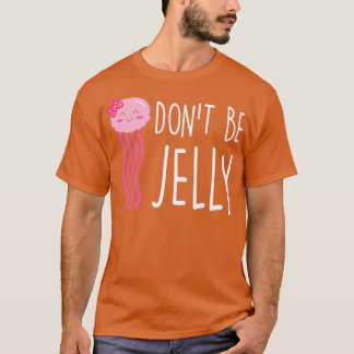 Dont Be Jelly Funny Jellyfish Pun T-Shirt