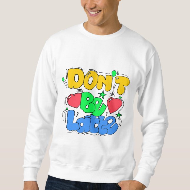 Don't be latte  sweatshirt (Front)