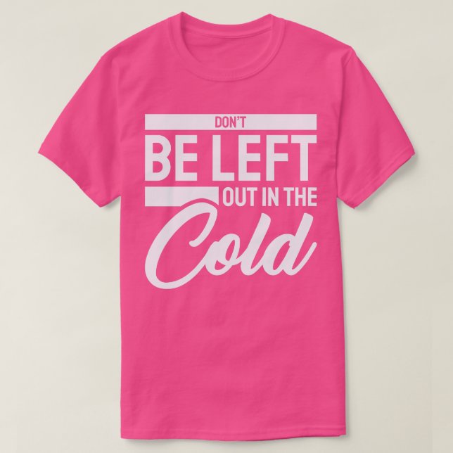 Dont be Left Out in the Cold T-Shirt (Design Front)