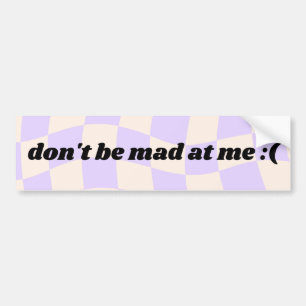 Don't be mad at me - bumper sticker