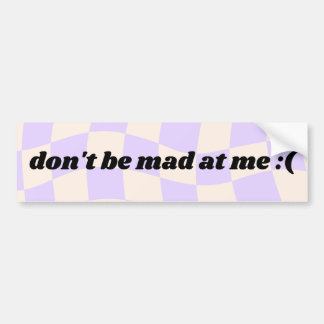 Don't be mad at me - bumper sticker