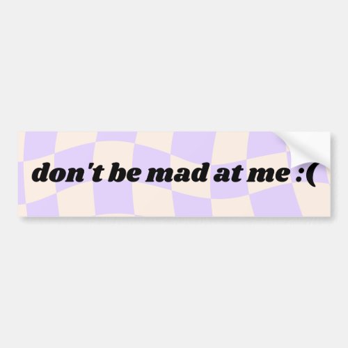 Dont be mad at me _ bumper sticker