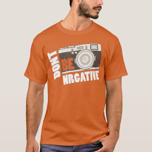 Dont be negative _ Camera Day Photography  T_Shirt