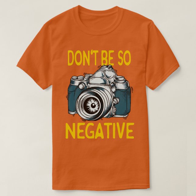 Dont be negative Camera Photographer Gifts T-Shirt (Design Front)
