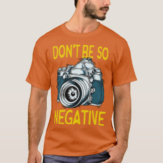 Dont be negative Camera Photographer Gifts T-Shirt