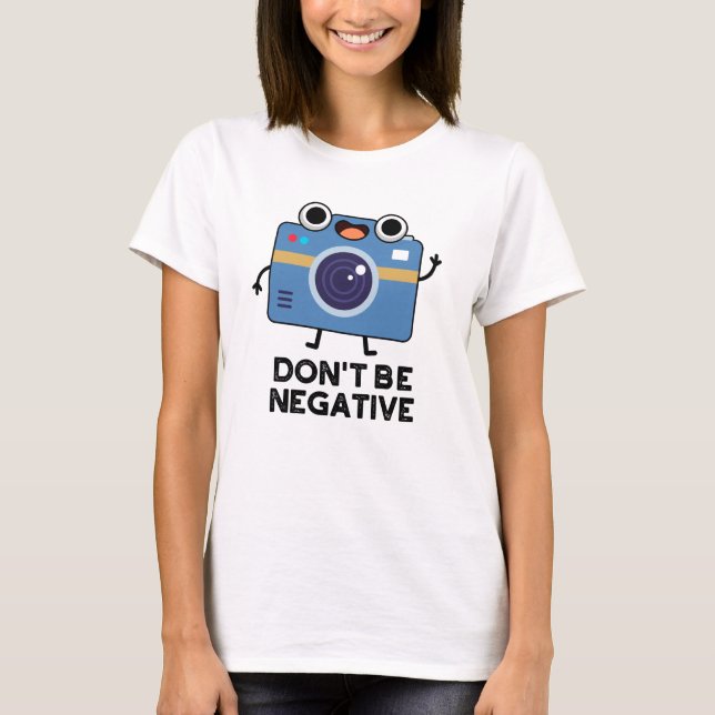 Don't Be Negative Funny Camera Pun  T-Shirt (Front)