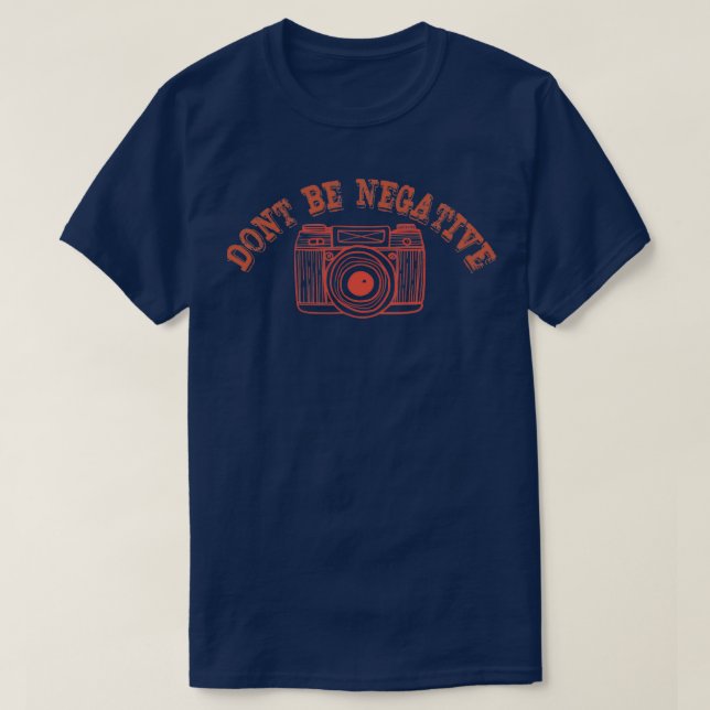 Dont be Negative photog T-Shirt,Funny Cute Photogr T-Shirt (Design Front)