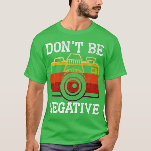 Dont Be Negative Photography Camera Picture Photog T_Shirt