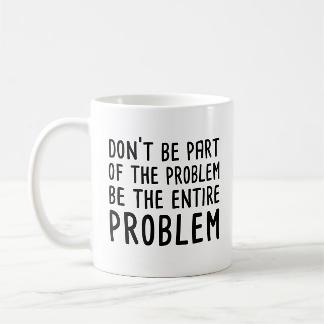 Don't Be Part Of The Problem Be The Entire Problem Coffee Mug (Left)