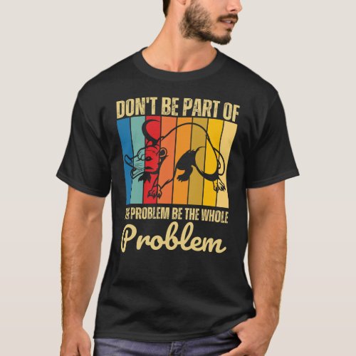 Dont Be Part Of The Problem Be The Whole Problem T_Shirt