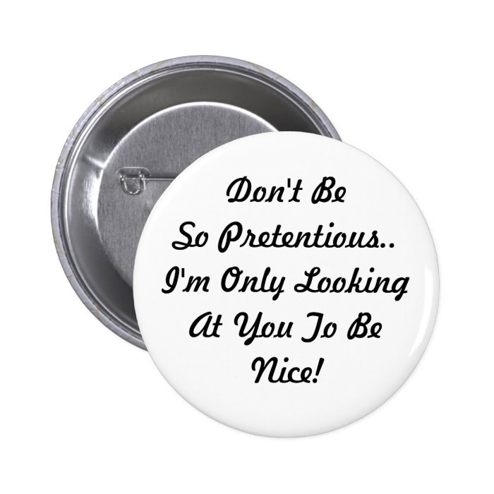 Don't Be Pretentious. I Look to Be Nice Button