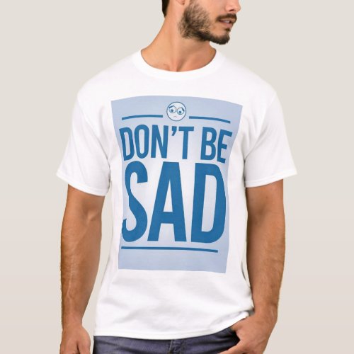 Dont be sad t_shirts 