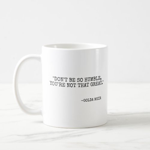 Dont be so humble youre not that great  coffee mug