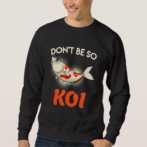 Dont Be So Koi Carp Koi Pond Fish Pond Sweatshirt