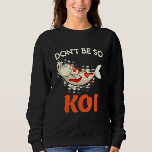 Dont Be So Koi Carp Koi Pond Fish Pond Sweatshirt