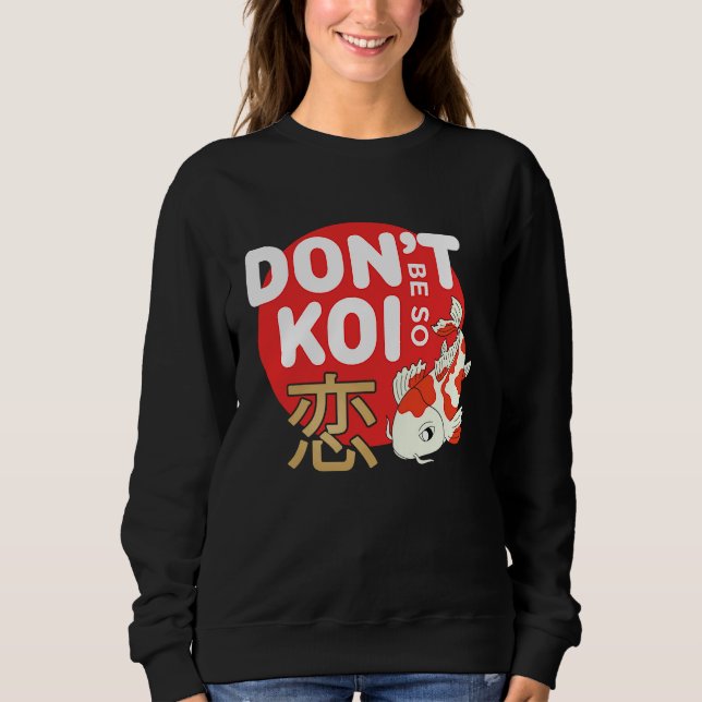 Don't Be So Koi Japanese Carp Fish Nishikigoi Amur Sweatshirt (Front)