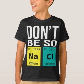 Don't Be So Salty - Funny Chemistry Humor Science T-Shirt