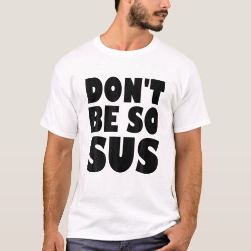 Dont Be So Sus _ Funny Suspicious Imposter Gamer T_Shirt