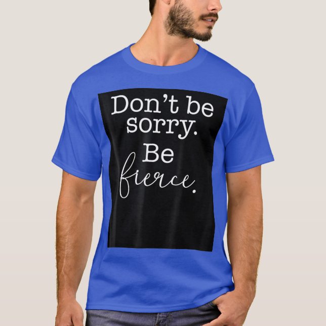Dont Be Sorry Be Fierce LGBTQIA Pride Drag Queen T-Shirt (Front)