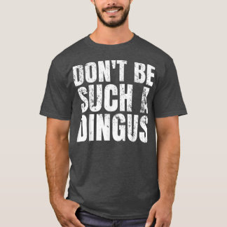 Don't Be Such A Dingus T-Shirt