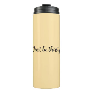 Don't be thirsty Tumbler