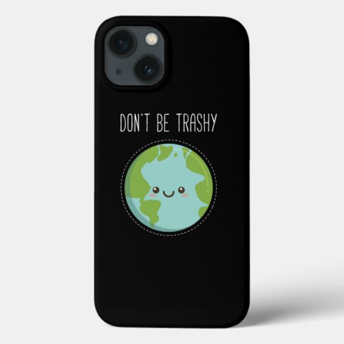 Dont Be Trashy Earth Fun Save The Planet  iPhone 13 Case