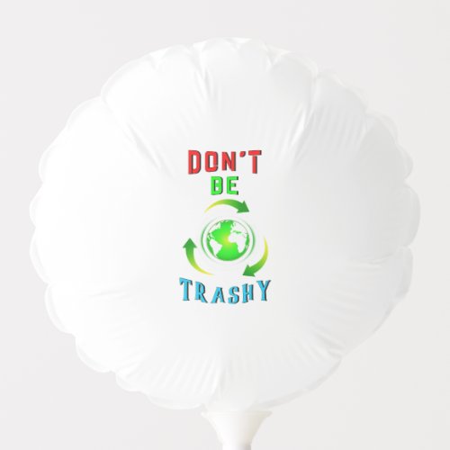 Dont Be Trashy Planet Save World Mother Earth Day Balloon