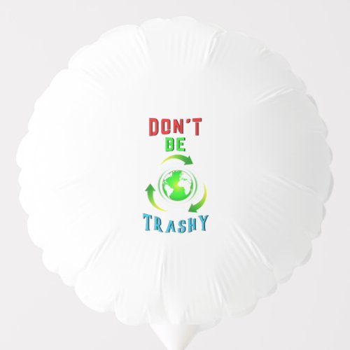 Dont Be Trashy Planet Save World Mother Earth Day Balloon