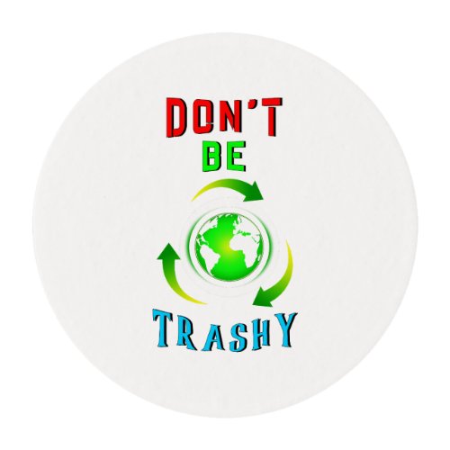 Dont Be Trashy Planet Save World Mother Earth Day Edible Frosting Rounds