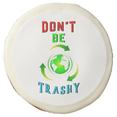 Dont Be Trashy Planet Save World Mother Earth Day Sugar Cookie