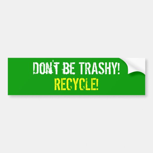 Don't be TRASHY! RECYCLE! Bumper Sticker | Zazzle